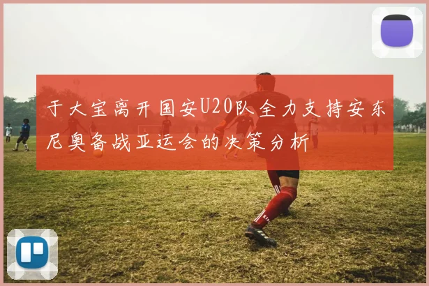 于大宝离开国安U20队全力支持安东尼奥备战亚运会的决策分析