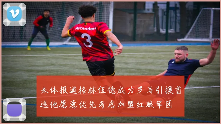米体报道格林伍德成为罗马引援首选他愿意优先考虑加盟红狼军团