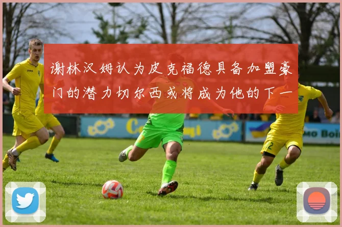 谢林汉姆认为皮克福德具备加盟豪门的潜力切尔西或将成为他的下一个选择