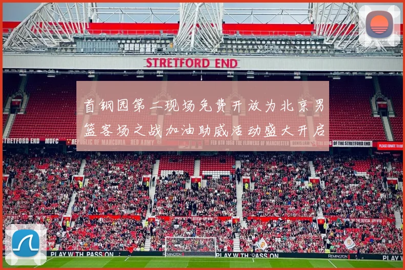 首钢园第二现场免费开放为北京男篮客场之战加油助威活动盛大开启
