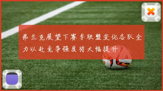 弗兰克展望下赛季联盟变化各队全力以赴竞争强度将大幅提升