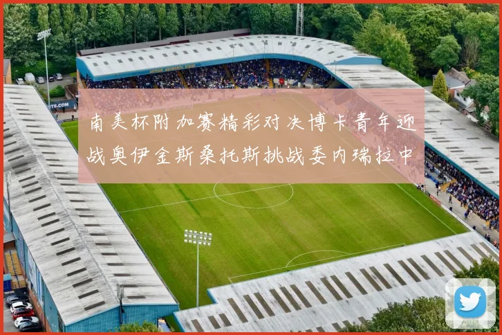南美杯附加赛精彩对决博卡青年迎战奥伊金斯桑托斯挑战委内瑞拉中央大学