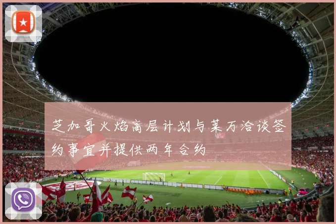 芝加哥火焰高层计划与莱万洽谈签约事宜并提供两年合约