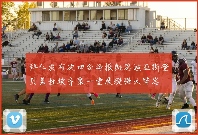 拜仁发布次回合海报凯恩迪亚斯登贝莱杜埃齐聚一堂展现强大阵容