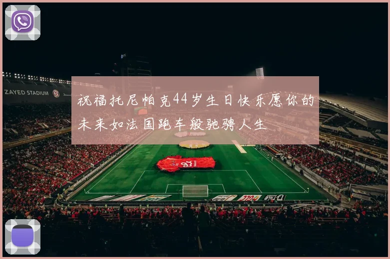 祝福托尼帕克44岁生日快乐愿你的未来如法国跑车般驰骋人生