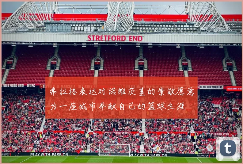 弗拉格表达对诺维茨基的崇敬愿意为一座城市奉献自己的篮球生涯