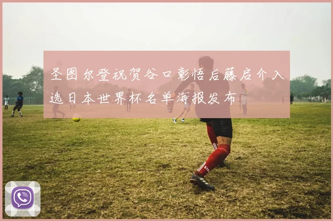 圣图尔登祝贺谷口彰悟后藤启介入选日本世界杯名单海报发布