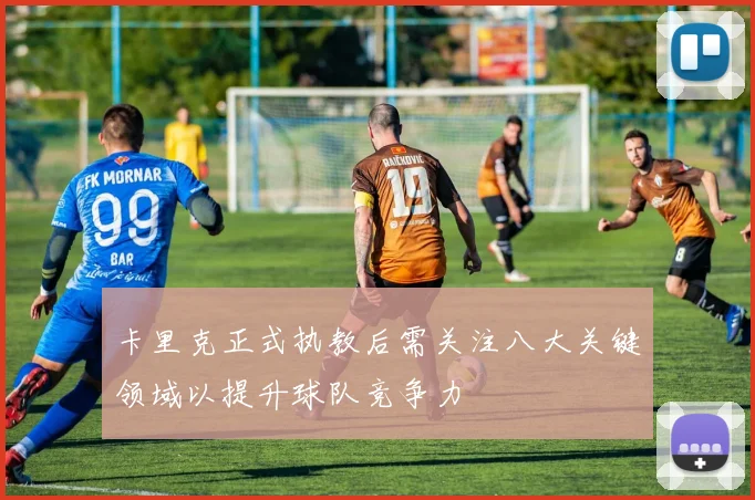 卡里克正式执教后需关注八大关键领域以提升球队竞争力