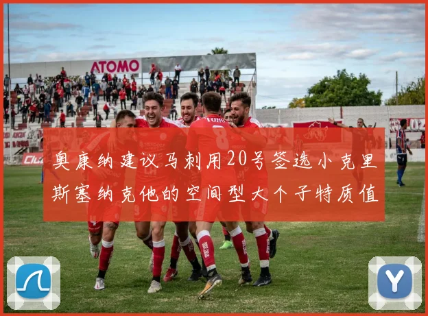 奥康纳建议马刺用20号签选小克里斯塞纳克他的空间型大个子特质值得关注